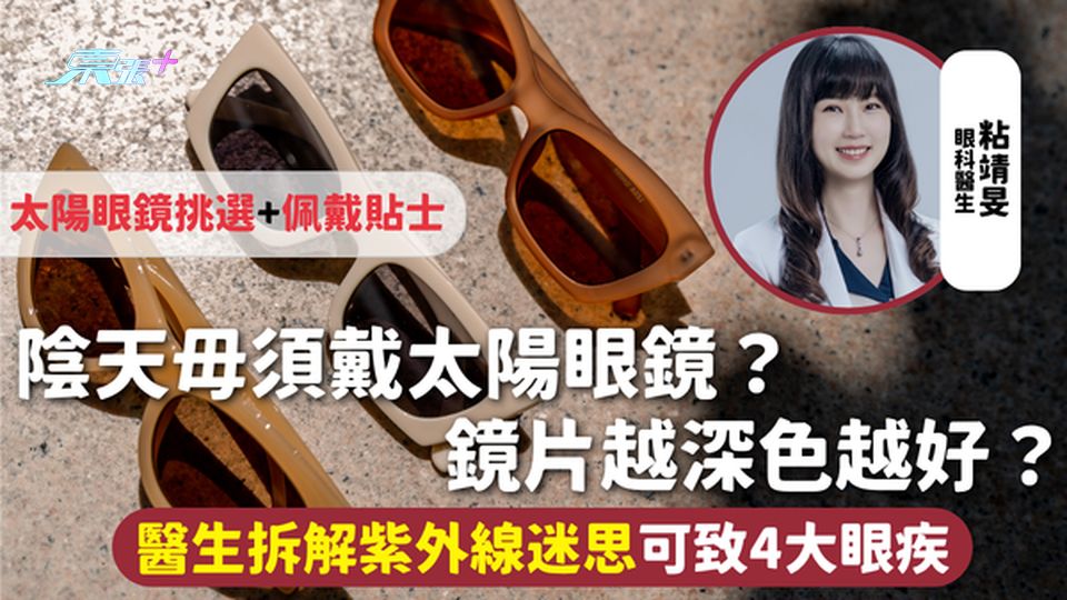 眼睛健康 | 陰天毋須戴太陽眼鏡？鏡片越深越好？醫生拆解紫外線迷思可致4大眼疾 太陽鏡挑選+佩戴貼士