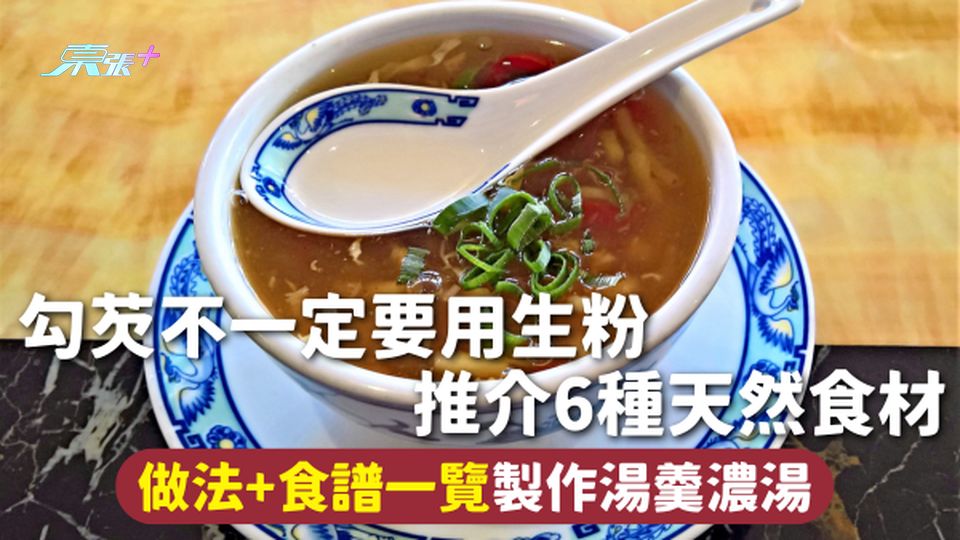 天然勾芡 | 勾芡不一定要用生粉 推介6種天然食材 做法+食譜一覽製作湯羹濃湯