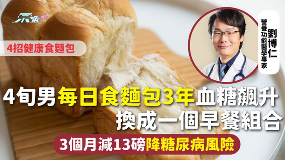 血糖 | 4旬男每日食麵包3年血糖飆升 換成一個早餐組合 3個月減13磅降糖尿病風險 4招健康食麵包