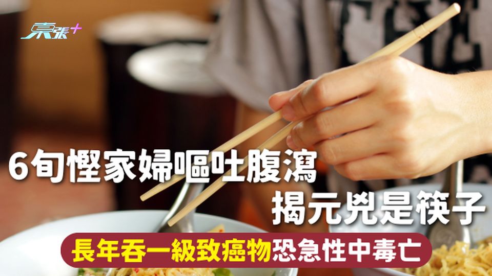 家居用品安全 | 6旬慳家婦嘔吐腹瀉 揭元兇是筷子 長年吞一級致癌物恐急性中毒亡