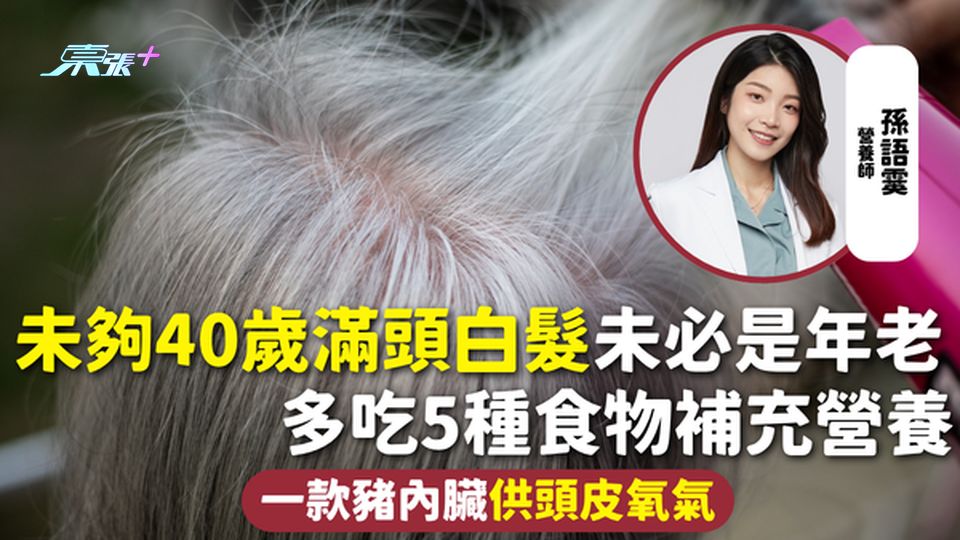 改善白髮 | 未夠40歲滿頭白髮未必是年老 多吃5種食物補充營養 一款豬內臟供頭皮氧氣