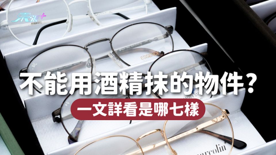 ❌千萬不能用酒精抹的7樣物件！不但損害物件、更會使病菌殘留！
