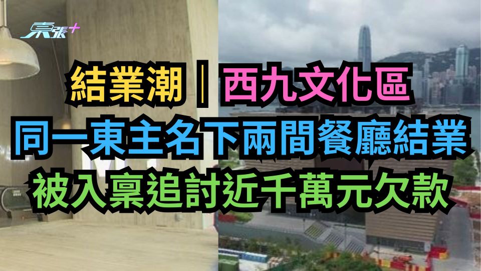 結業潮｜西九文化區同一東主名下兩間餐廳結業　被入稟追討近千萬元欠款