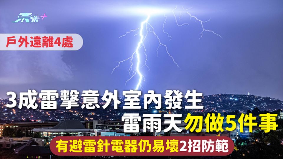 雷暴天氣 | 3成雷擊意外室內發生 雷雨天勿做5件事 有避雷針電器仍易壞2招防範 戶外遠離4處