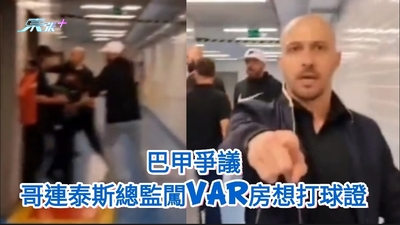  有片｜巴甲爭議 哥連泰斯總監闖VAR房想打球證 