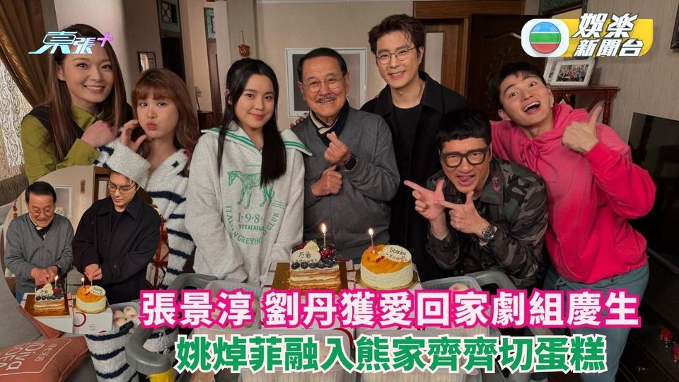 張景淳劉丹獲愛回家劇組慶祝生日姚焯菲融入熊家齊齊切蛋糕