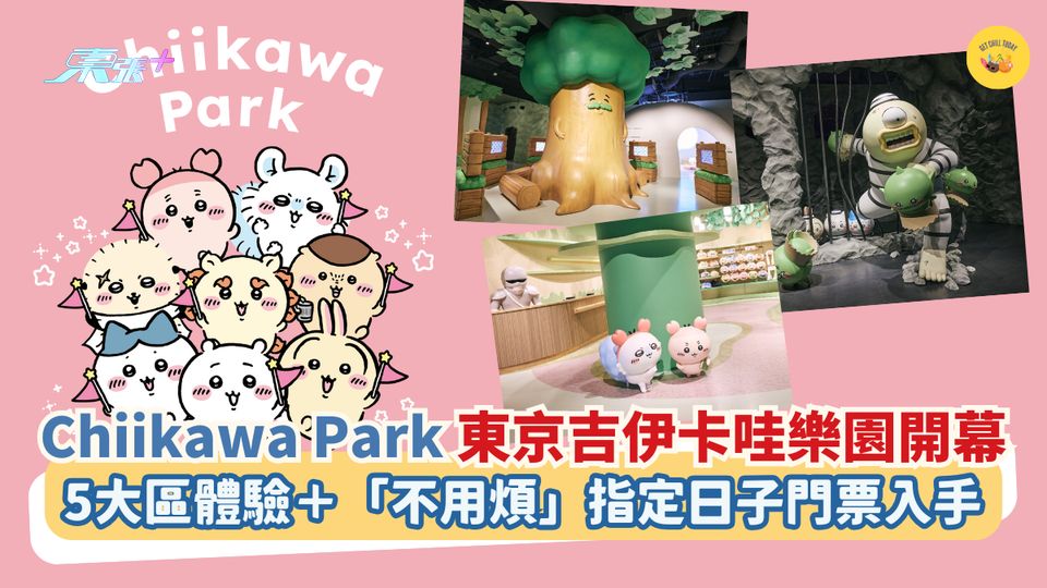 Chiikawa Park東京吉伊卡哇樂園開幕｜5大區體驗＋「不用煩」指定日子門票入手