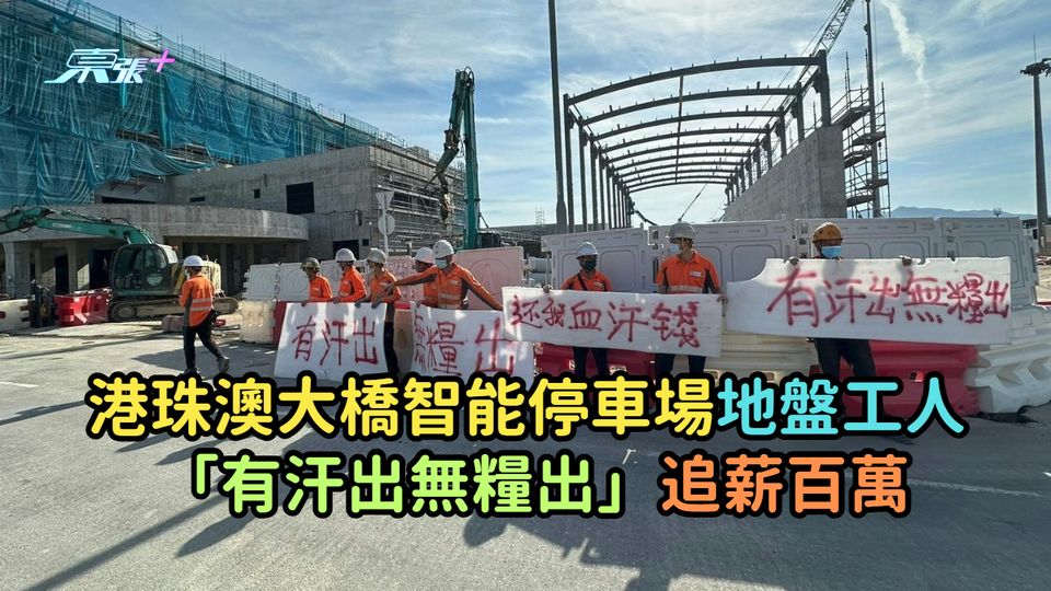 港珠澳大橋智能停車場地盤工人 「有汗出無糧出」追薪百萬