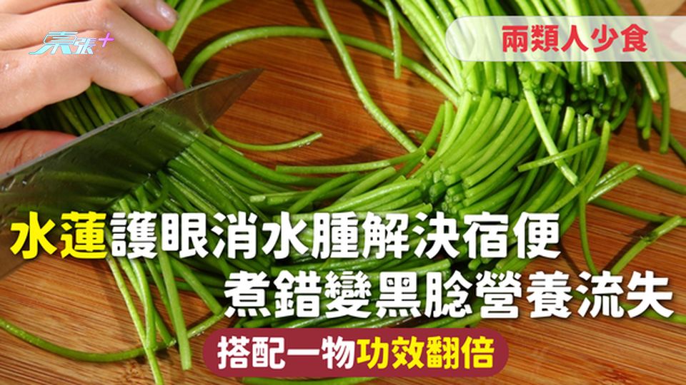 水蓮 | 護眼消水腫解決宿便 煮錯變黑腍營養流失 搭配一物功效翻倍 兩類人少食