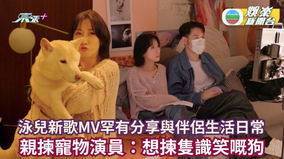 泳兒新歌MV罕有分享與伴侶生活日常 親揀寵物演員：想揀隻識笑嘅狗