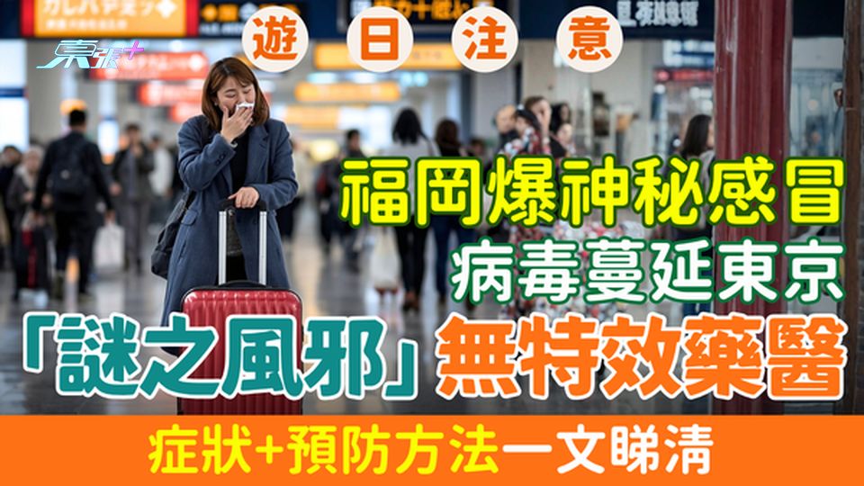 遊日注意｜福岡爆神秘感冒 病毒蔓延東京 「謎之風邪」無特效藥醫，症狀+預防方法一文睇清