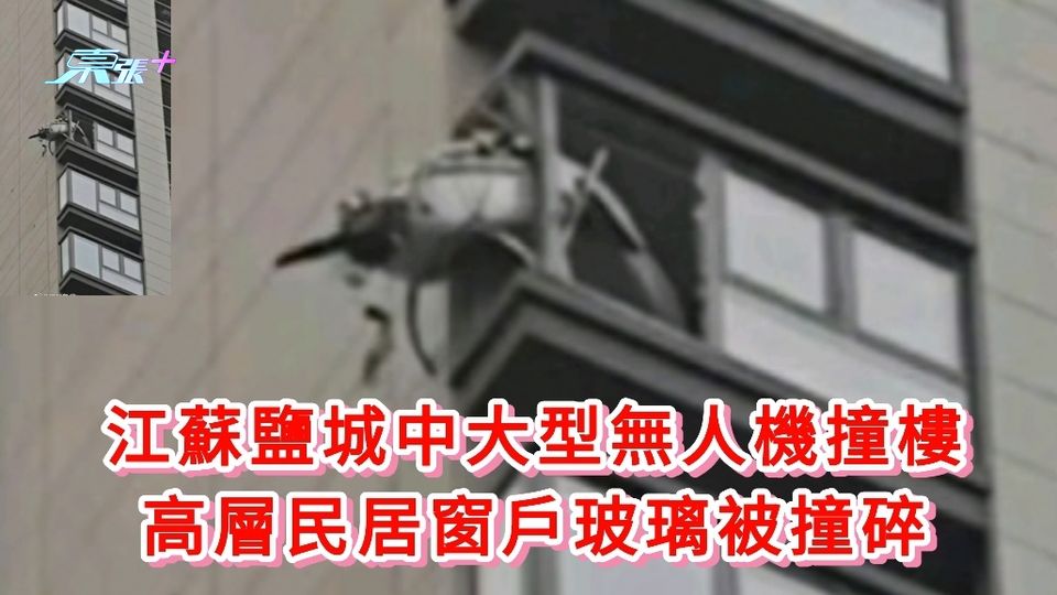 有片｜江蘇鹽城無人機撞樓 高層民居窗戶玻璃被撞碎