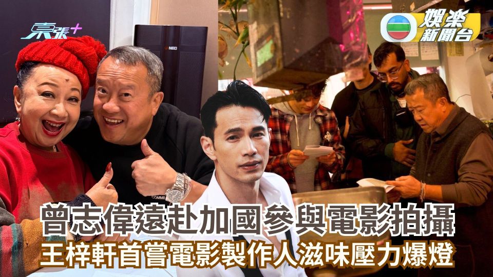 曾志偉遠赴加國參與電影拍攝 王梓軒首嘗電影製作人滋味壓力爆燈