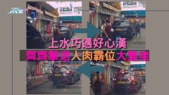 上水巧遇好心漢 齊齊擊退人肉霸位「大隻佬」