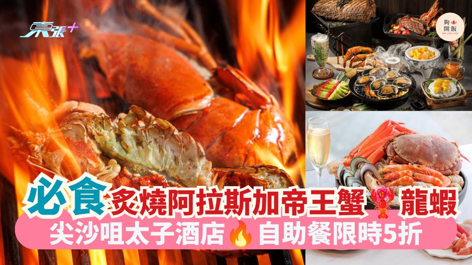 必食炙燒阿拉斯加帝王蟹 龍蝦｜尖沙咀太子酒店 自助餐限時5折