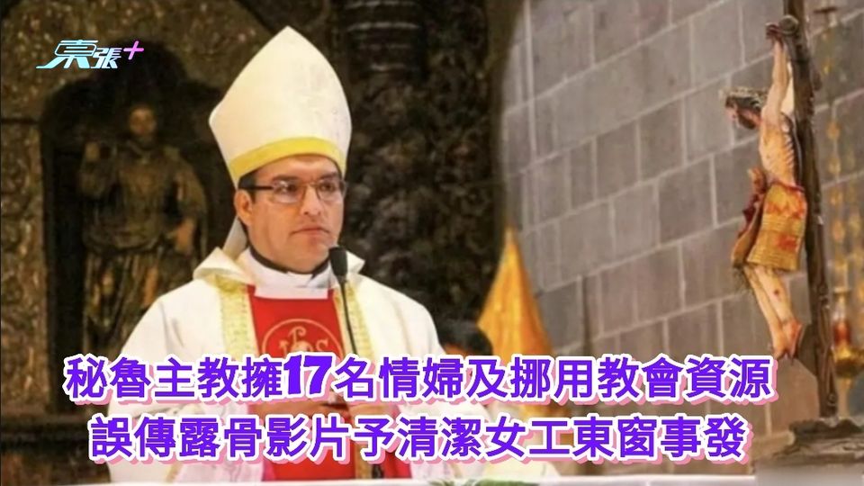 秘魯主教擁17名情婦挪用教會資源 誤傳露骨影片予清潔女工東窗事發