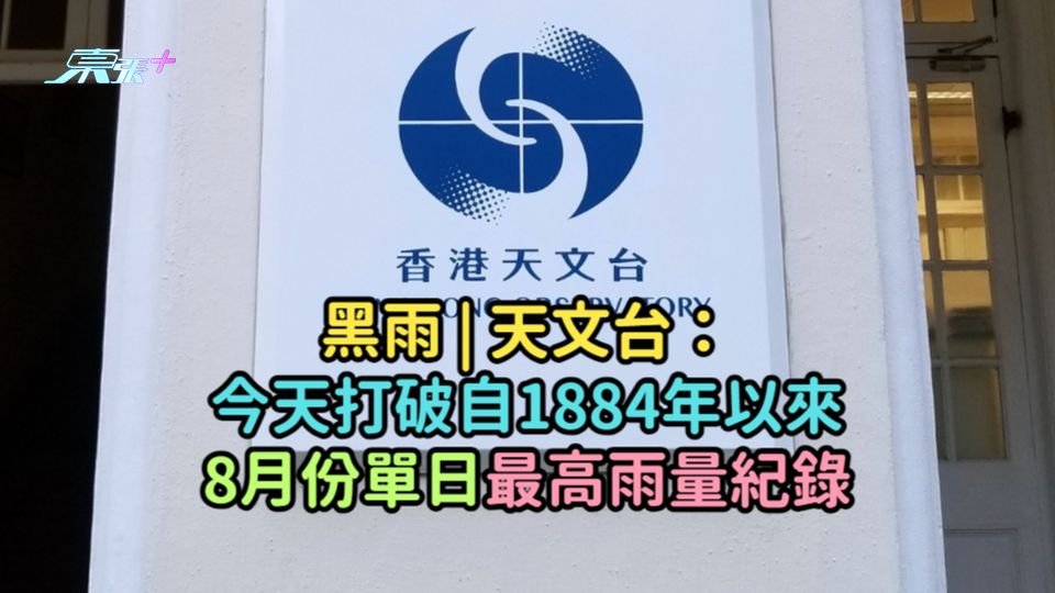 黑雨 | 天文台：今天打破自1884年以來8月份單日最高雨量紀錄
