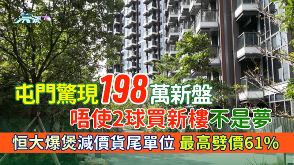 香港樓市｜屯門驚現198萬新盤！恒大爆煲減價貨尾單位/最高劈價61%/唔使2球買新樓不是夢