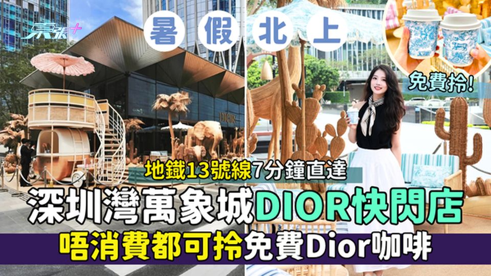 暑假北上｜深圳灣萬象城DIOR快閃店  地鐡13號線7分鐘直達/唔消費都可拎免費Dior咖啡
