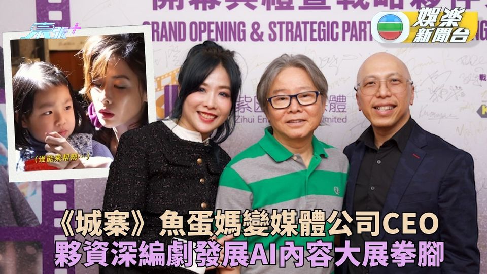 《城寨》魚蛋媽化身企業家發展媒體業 簽戰略協議AI短劇視頻展拳腳