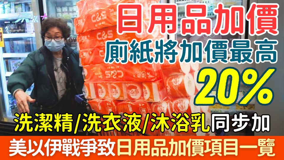 日用品加價｜廁紙/洗潔精/洗衣液/沐浴乳下月將加最高20% 美以伊戰爭開打致日用品加價項目一覽