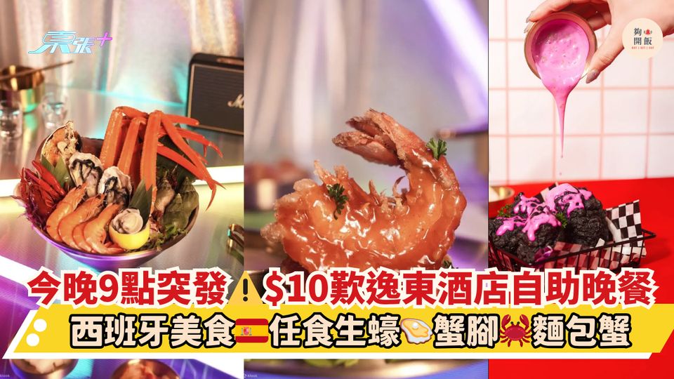 今晚9點突發⚠️$10歎逸東酒店自助晚餐｜西班牙美食🇪🇸任食生蠔🦪蟹腳🦀麵包蟹