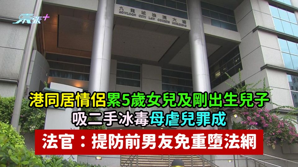 港同居情侶累5歲女兒及剛出生兒子吸二手冰毒母虐兒罪成  法官：提防前男友免重墮法網