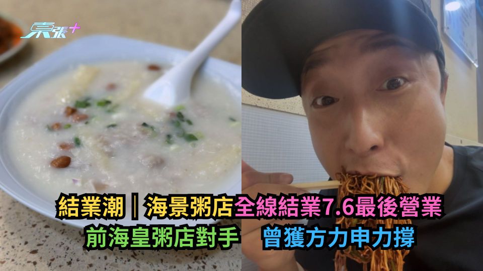 結業潮｜海景粥店全線結業7.6最後營業　前海皇粥店對手　曾獲方力申力撐