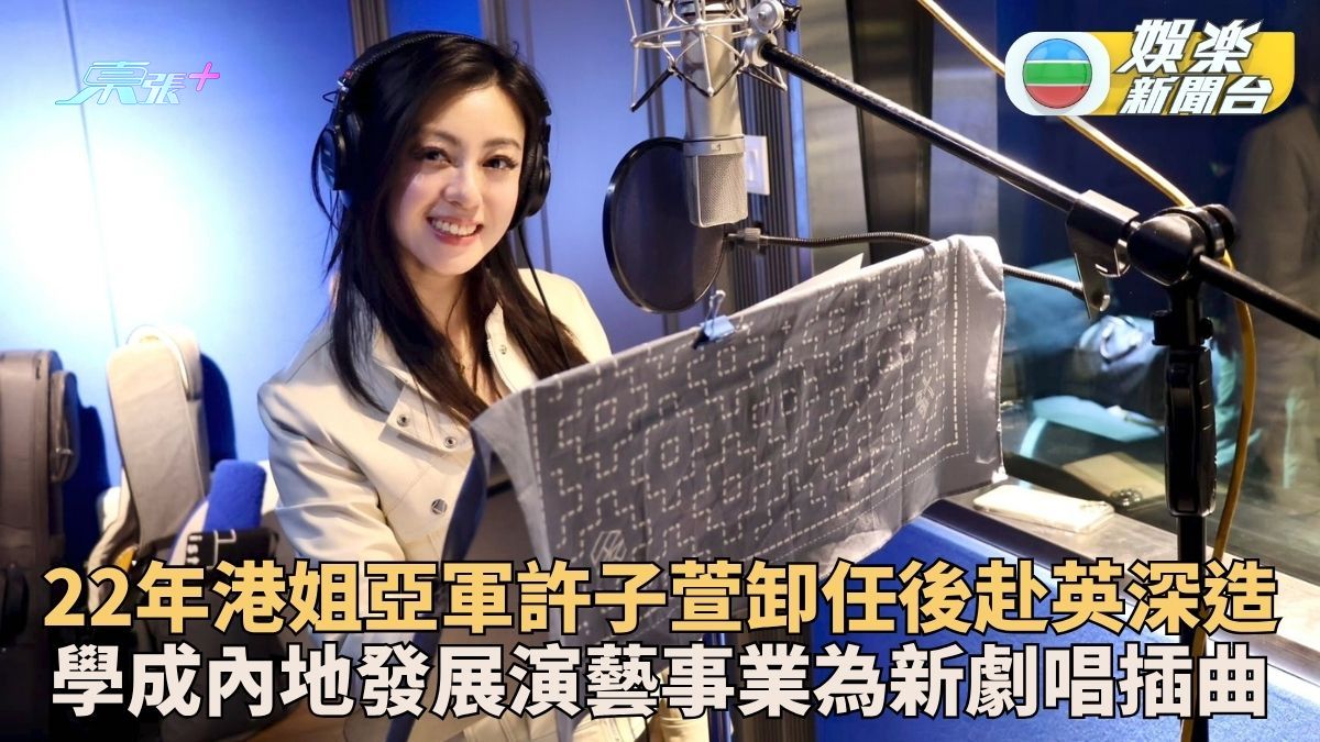2022港姐亞軍學成轉攻內地 許子萱為新劇獻聲首唱插曲
