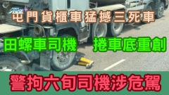 車CAM直擊｜屯門貨櫃車猛撼三死車 田螺車司機捲車底重創 警拘六旬司機涉危駕