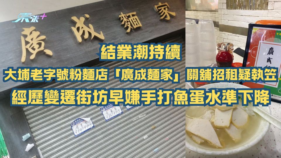 結業潮持續｜大埔老字號粉麵店「廣成麵家」關舖招租疑執笠 經歷變遷街坊早嫌手打魚蛋水準下降