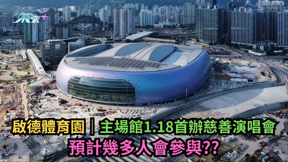 啟德體育園｜主場館1.18首辦慈善演唱會　預計幾多人會參與？