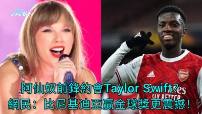 阿仙奴前鋒約會Taylor Swift？ 網民：比尼基迪亞贏金球獎更震撼！