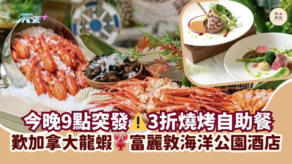今晚9點突發⚠️3折燒烤自助餐｜歎加拿大龍蝦🦞富麗敦海洋公園酒店