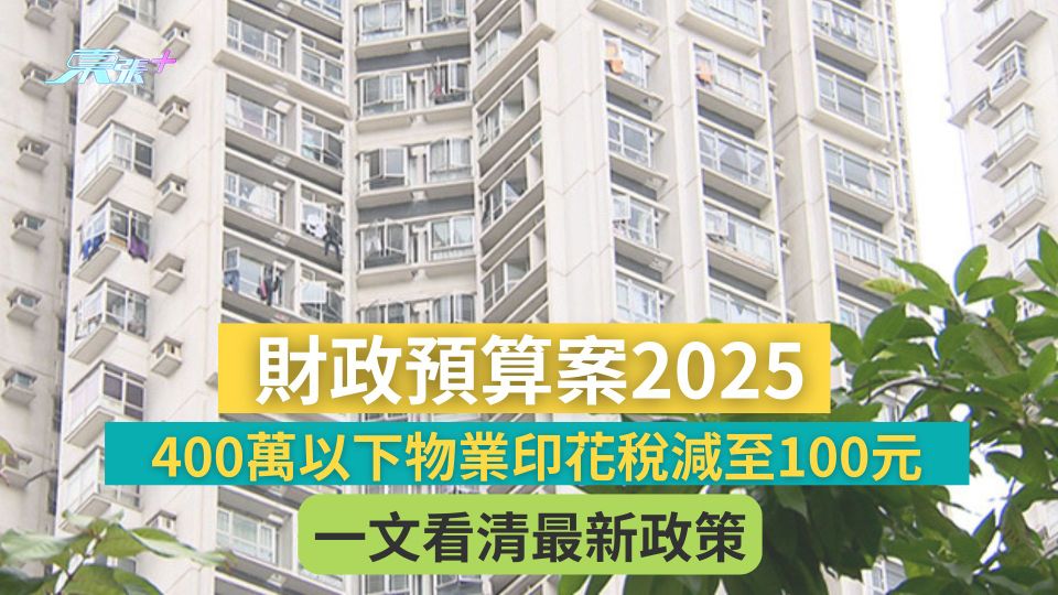 財政預算案2025｜400萬以下物業印花稅減至100元　一文看清最新政策