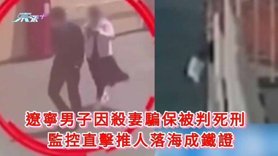 有片｜遼寧一男子因殺妻騙保被判死刑 監控直擊推人落海成鐵證