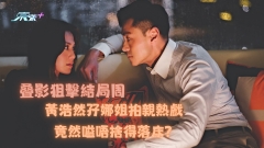 叠影狙擊結局周｜黃浩然孖娜姐拍親熱戲 竟然嗌唔捨得落床？