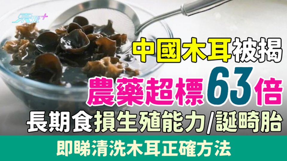 黑心食品｜中國木耳被揭農藥超標63倍！長期食損生殖能力/誕畸胎 即睇清洗木耳正確方法