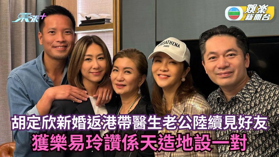 胡定欣新婚返港帶醫生老公陸續相約好友飯聚 獲樂易玲讚係天造地設一對