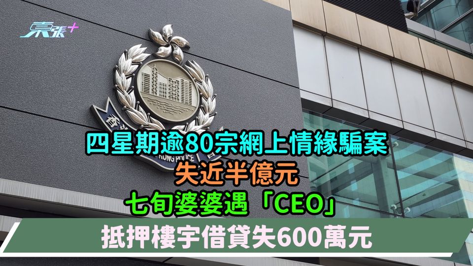 四星期逾80宗網上情緣騙案失近半億元  七旬婆婆遇「CEO」抵押樓宇借貸失600萬元