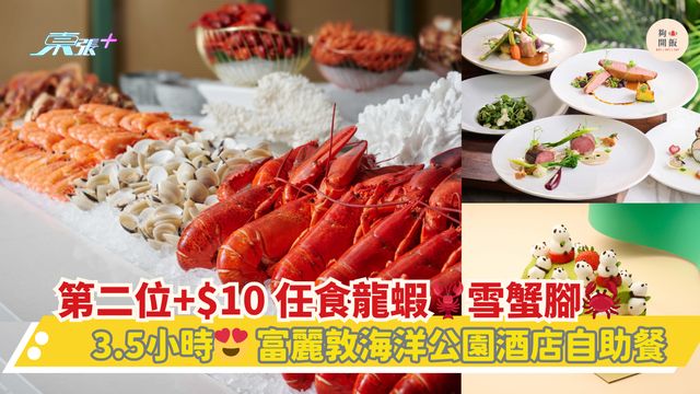 第二位+$10 任食龍蝦🦞雪蟹腳🦀｜3.5小時😍富麗敦海洋公園酒店自助餐