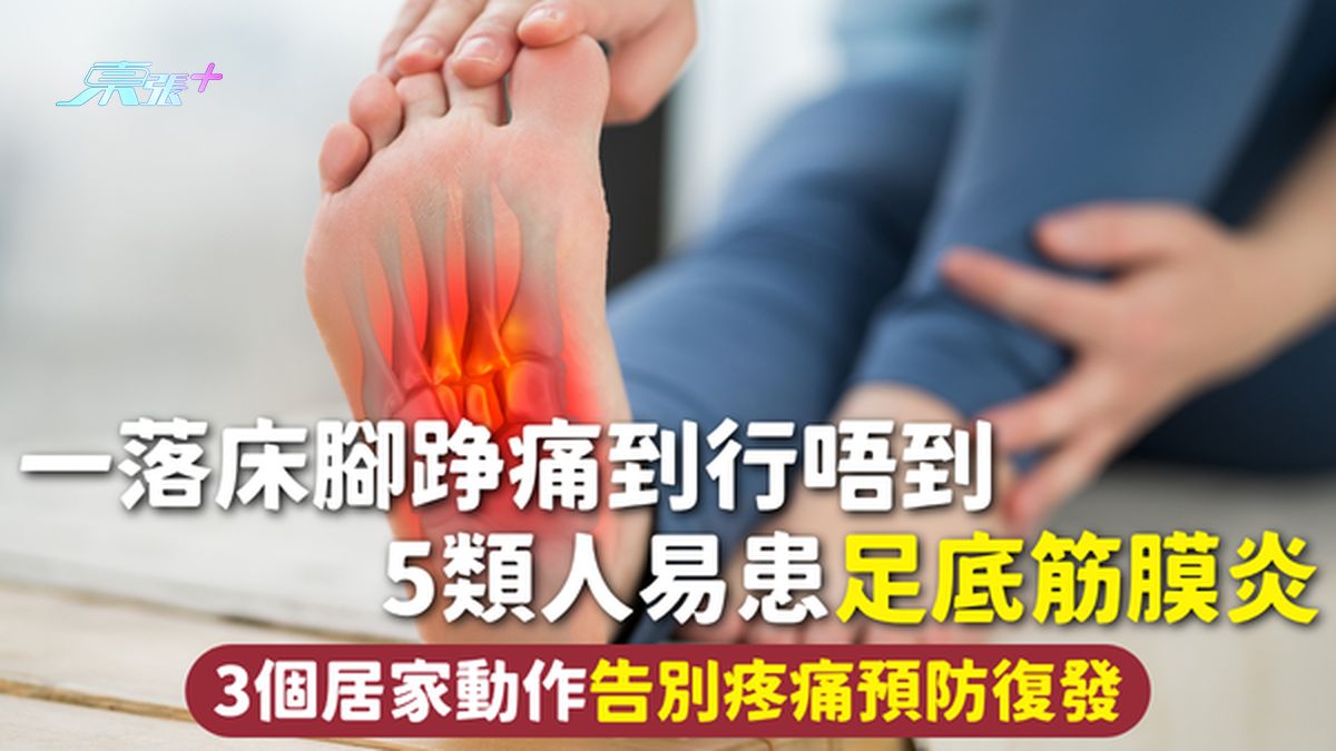 足底筋膜炎｜一落床腳踭痛到行唔到！5類人易患足底筋膜炎 3個居家動作告別疼痛預防復發