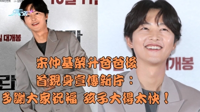 宋仲基榮升爸爸後首現身宣傳新片：多謝大家祝福 孩子大得太快！
