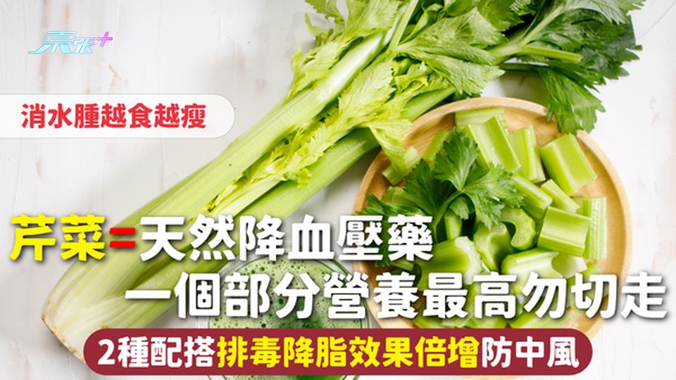 芹菜=天然降血壓藥 消水腫越食越瘦 一個部分營養最高勿切走 2種配搭排毒降脂效果倍增防中風