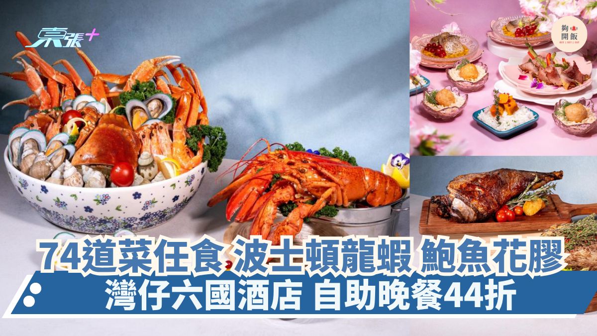 74道菜任食 波士頓龍蝦 鮑魚花膠｜灣仔六國酒店 自助晚餐44折