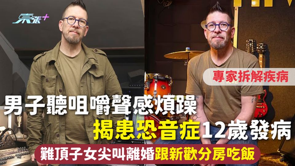 恐音症 | 男子聽咀嚼聲感煩躁 揭患恐音症12歲發病 難頂子女尖叫離婚 跟新歡分房吃飯 專家拆解疾病