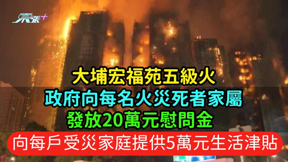 大埔宏福苑五級火 | 政府向每名火災死者家屬發放20萬元慰問金  向每戶受災家庭提供5萬元生活津貼