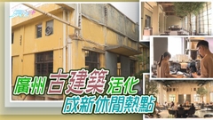 【大灣區解碼】廣州建築活化 成新休閒熱點