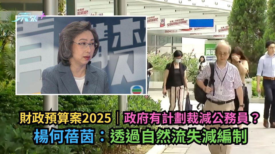財政預算案2025｜政府有計劃裁減公務員？楊何蓓茵：透過自然流失減編制