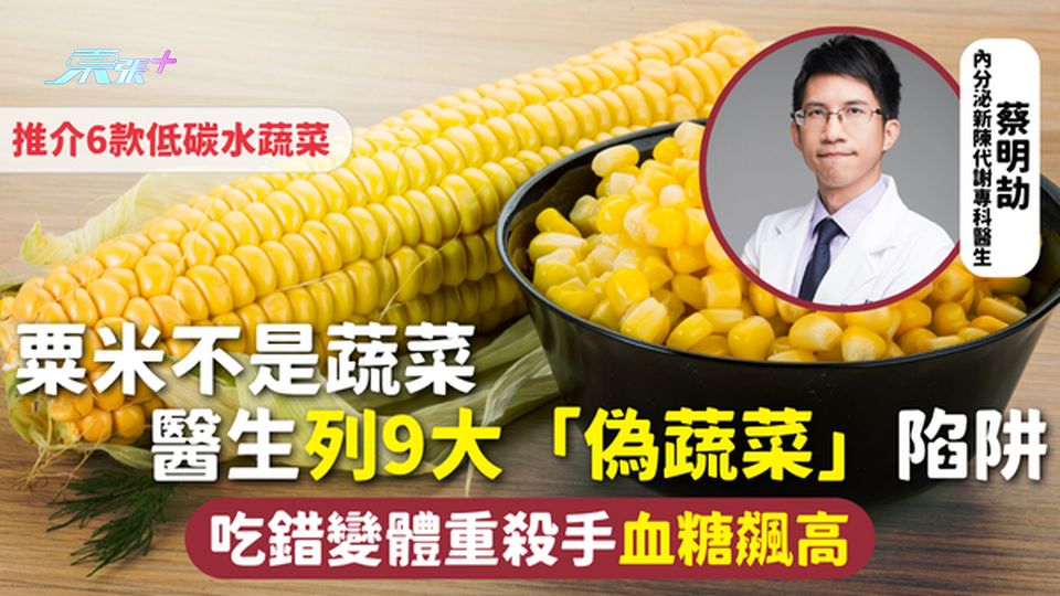飲食健康 | 粟米不是蔬菜 醫生列9大「偽蔬菜」陷阱 吃錯變體重殺手血糖飆高 推介6款低碳水蔬菜